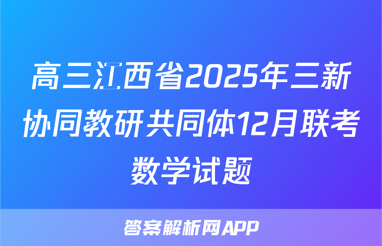高三江西省2025年三新协同教研共同体12月联考数学试题