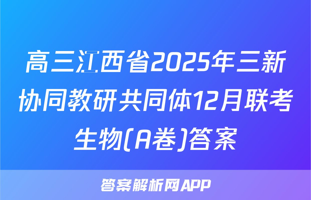高三江西省2025年三新协同教研共同体12月联考生物(A卷)答案