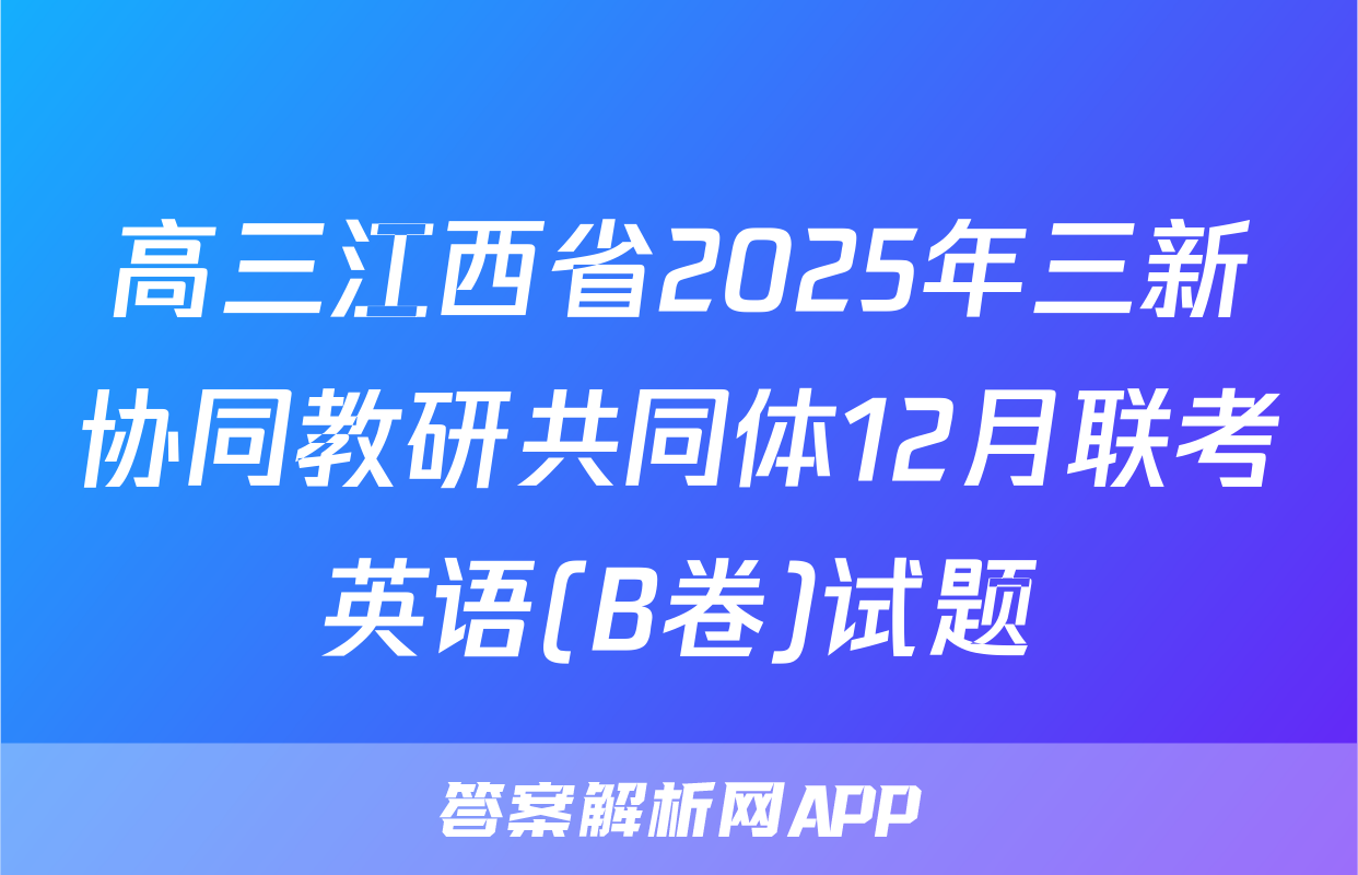 高三江西省2025年三新协同教研共同体12月联考英语(B卷)试题