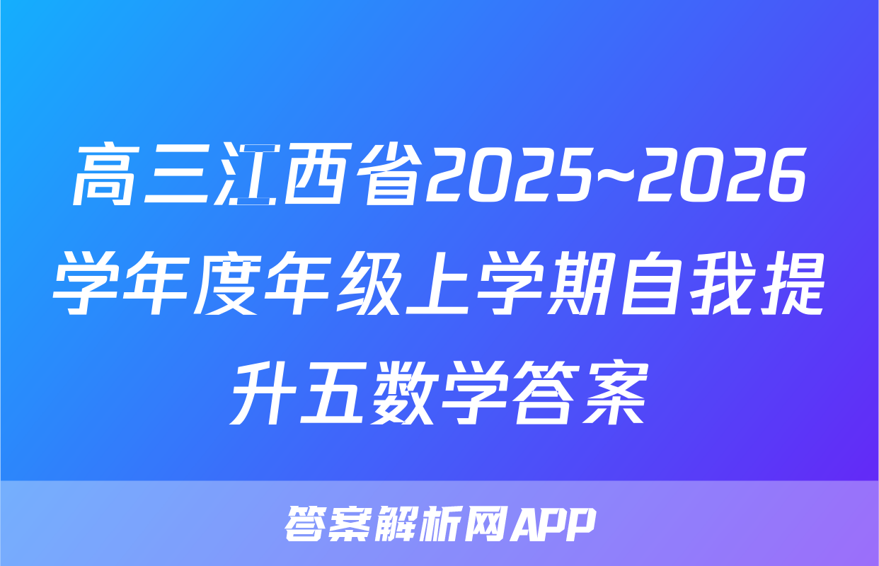 高三江西省2025~2026学年度年级上学期自我提升五数学答案