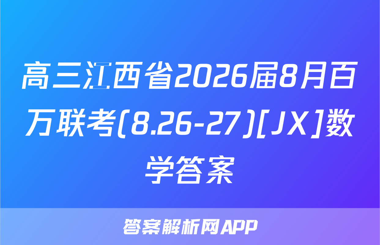 高三江西省2026届8月百万联考(8.26-27)[JX]数学答案