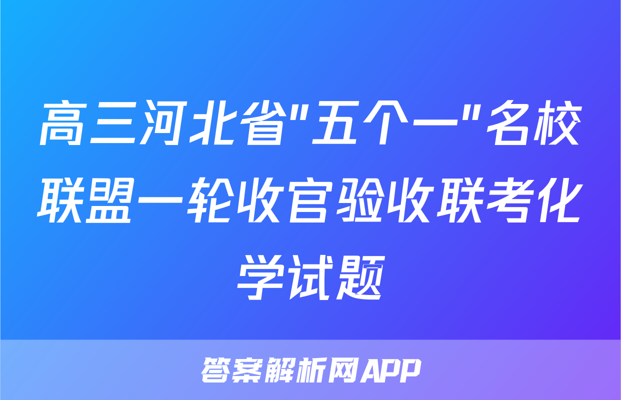 高三河北省"五个一"名校联盟一轮收官验收联考化学试题