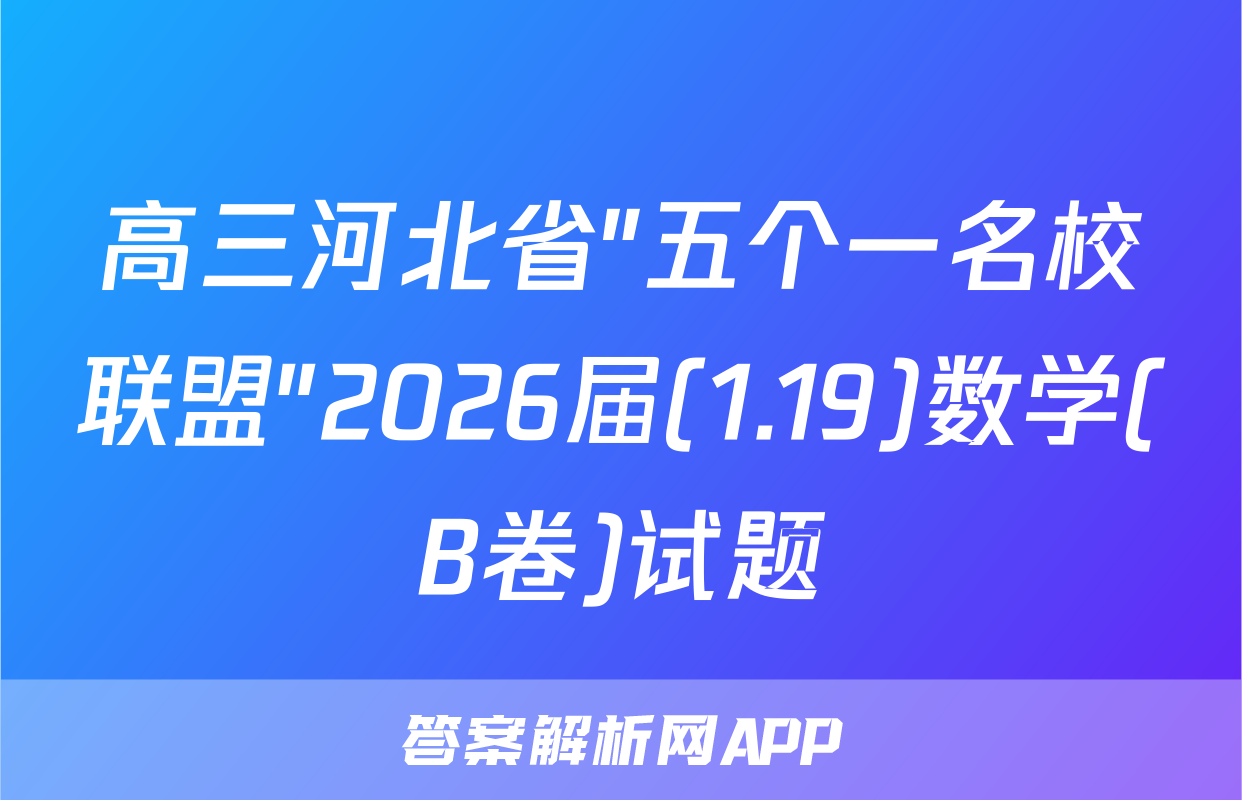高三河北省"五个一名校联盟"2026届(1.19)数学(B卷)试题