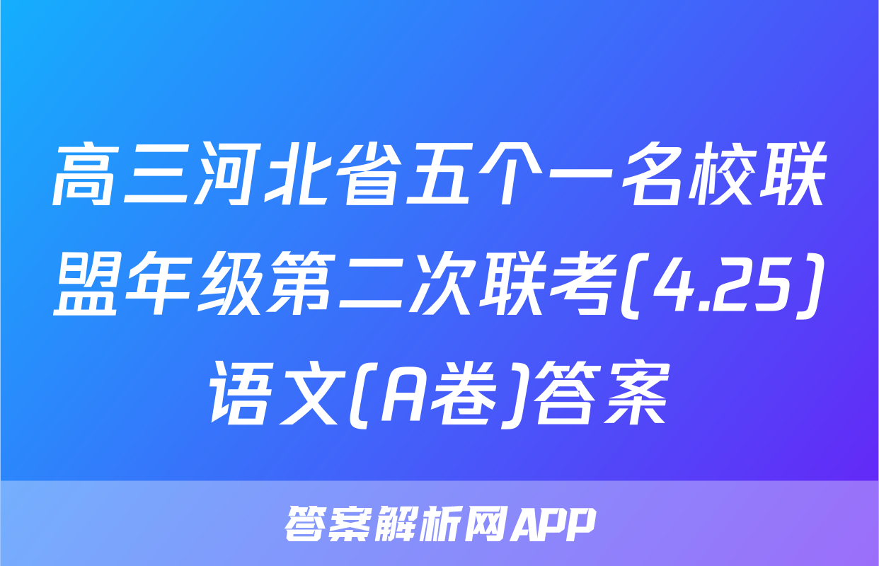 高三河北省五个一名校联盟年级第二次联考(4.25)语文(A卷)答案