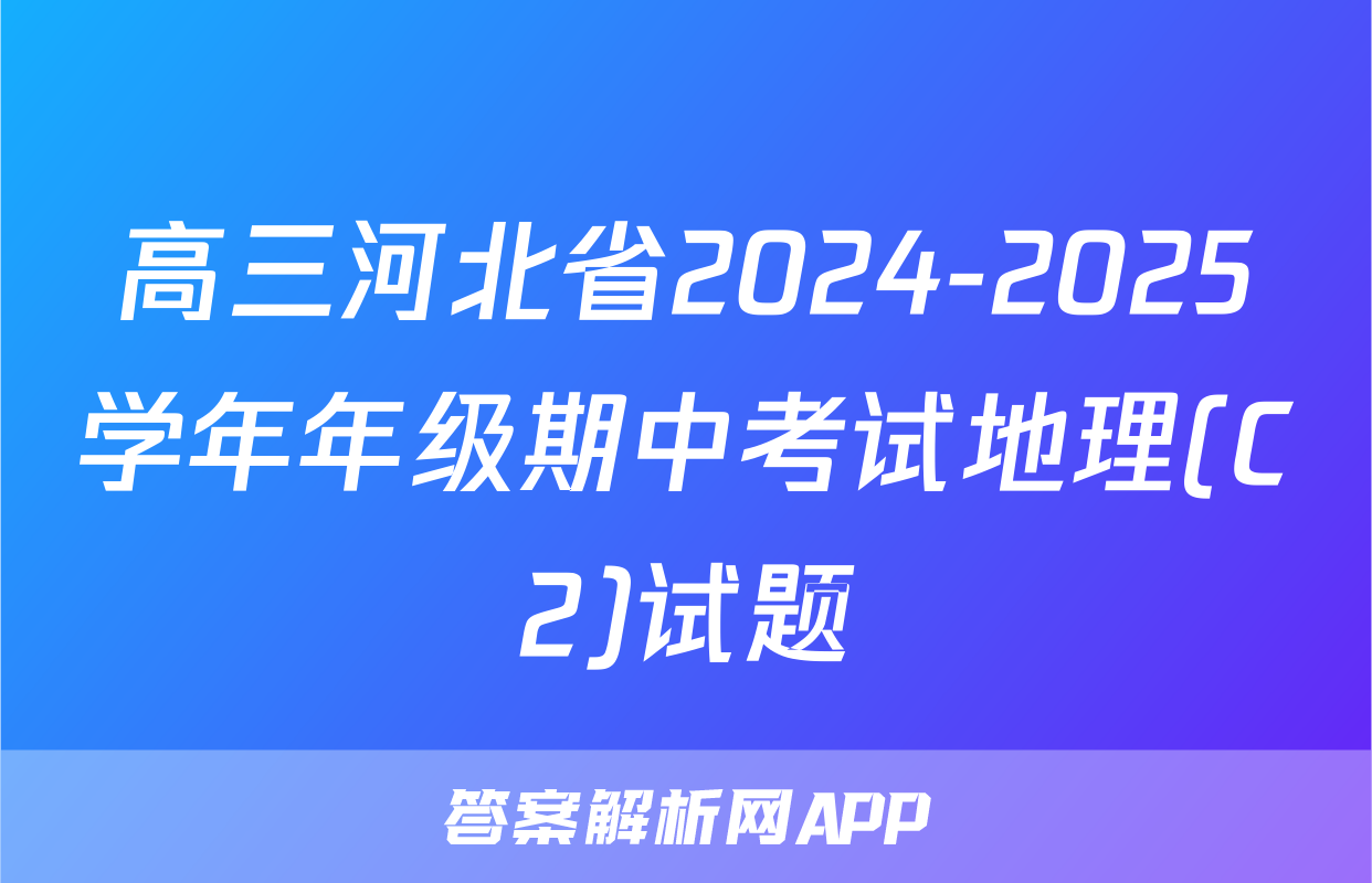 高三河北省2024-2025学年年级期中考试地理(C2)试题