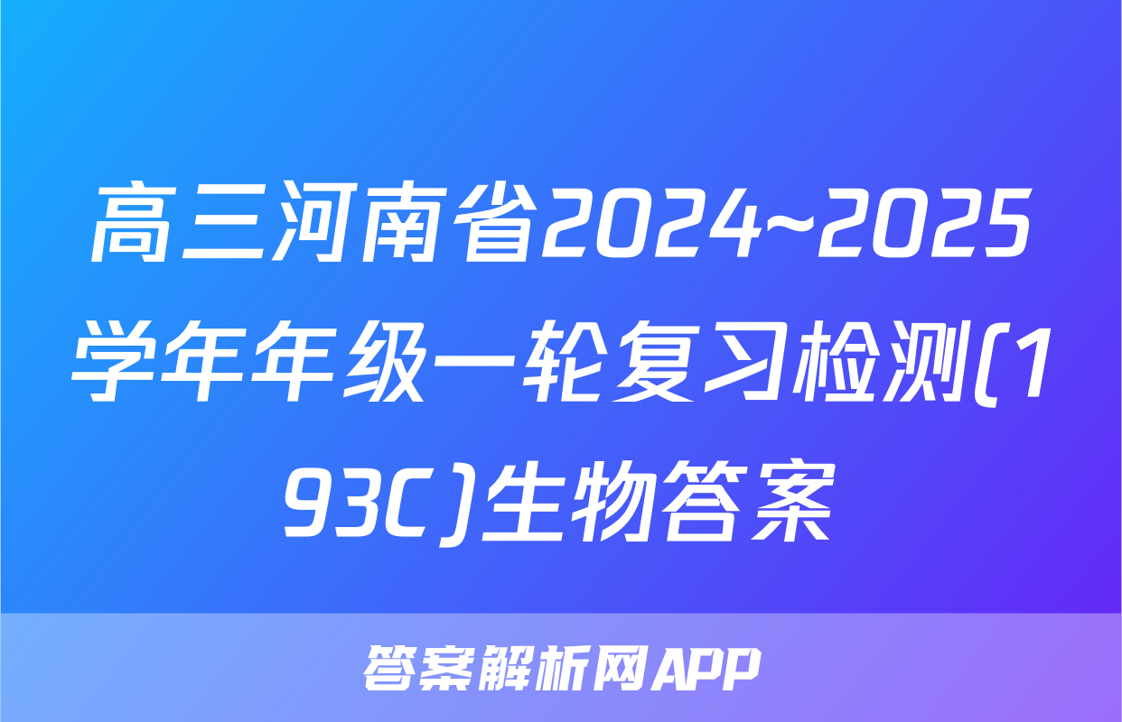 高三河南省2024~2025学年年级一轮复习检测(193C)生物答案