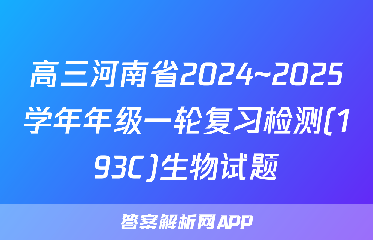 高三河南省2024~2025学年年级一轮复习检测(193C)生物试题