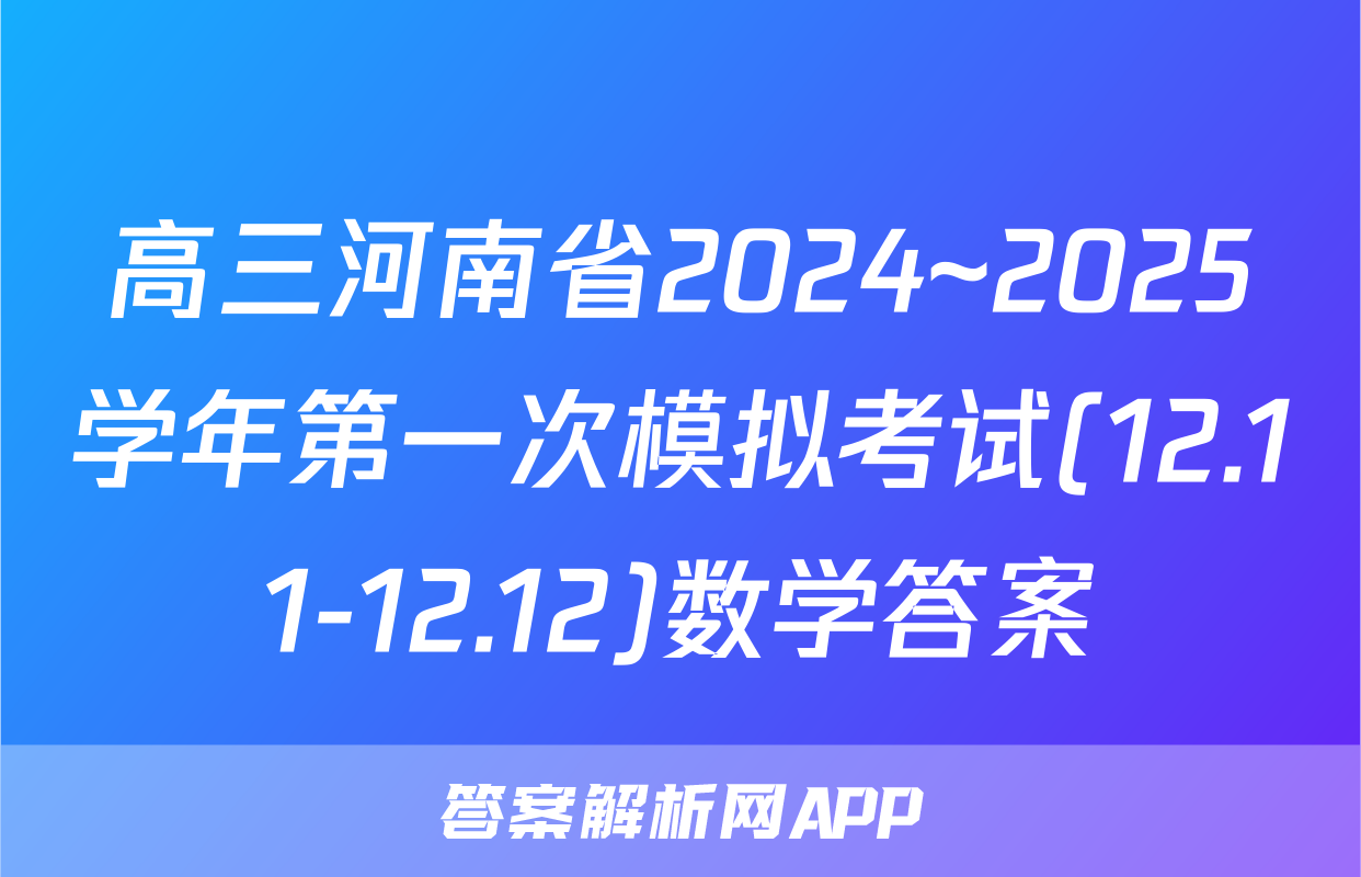 高三河南省2024~2025学年第一次模拟考试(12.11-12.12)数学答案