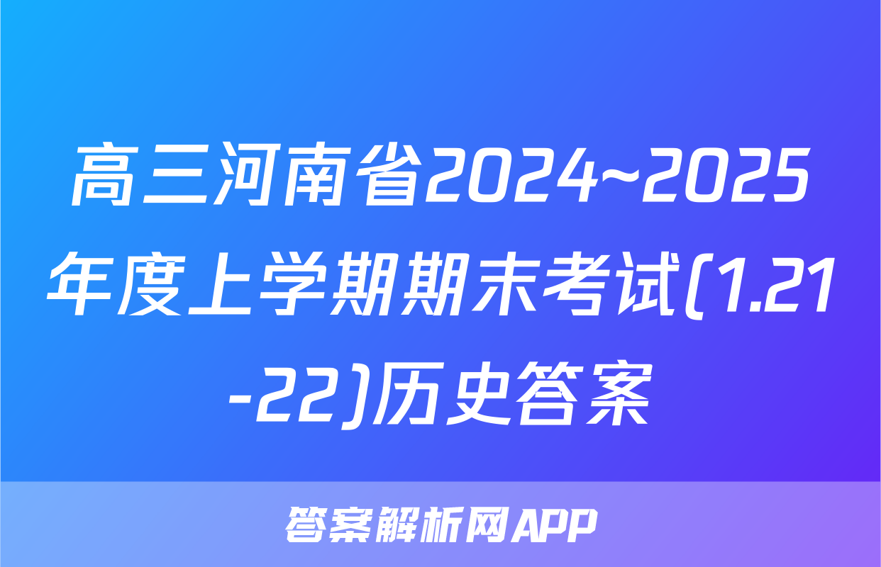 高三河南省2024~2025年度上学期期末考试(1.21-22)历史答案