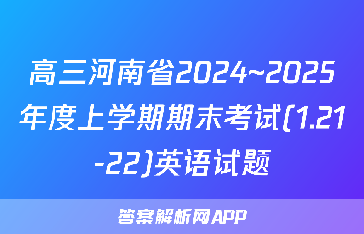 高三河南省2024~2025年度上学期期末考试(1.21-22)英语试题