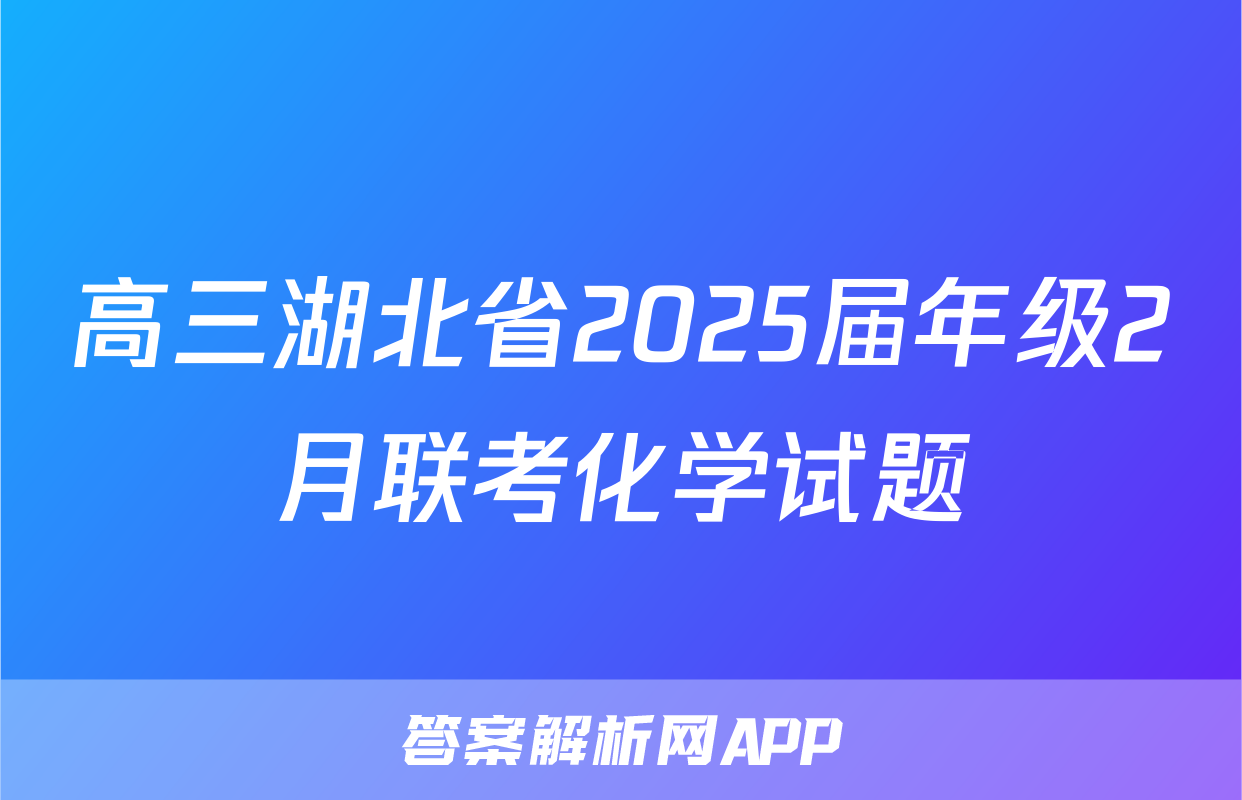 高三湖北省2025届年级2月联考化学试题