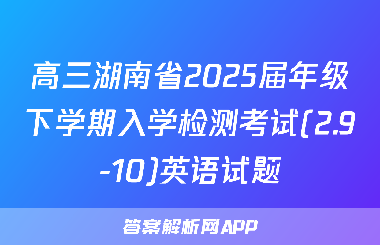 高三湖南省2025届年级下学期入学检测考试(2.9-10)英语试题