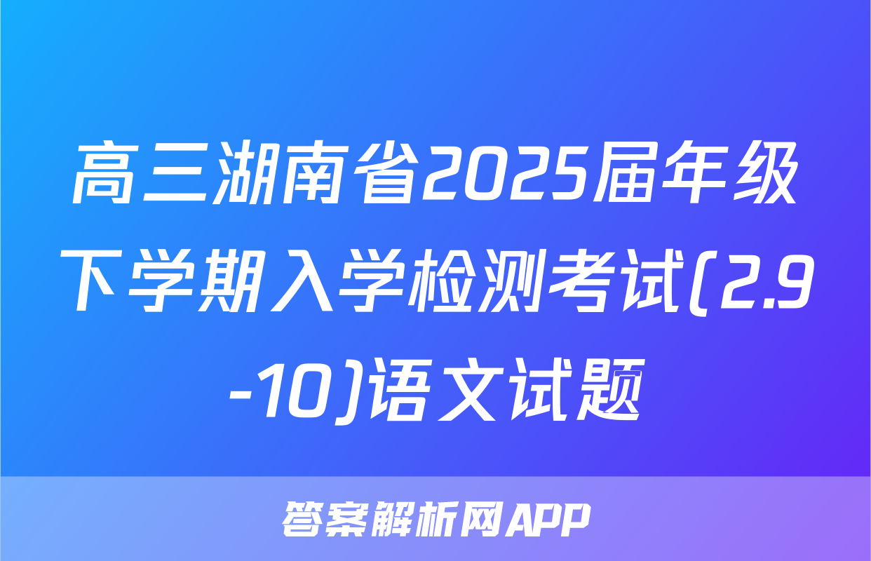 高三湖南省2025届年级下学期入学检测考试(2.9-10)语文试题