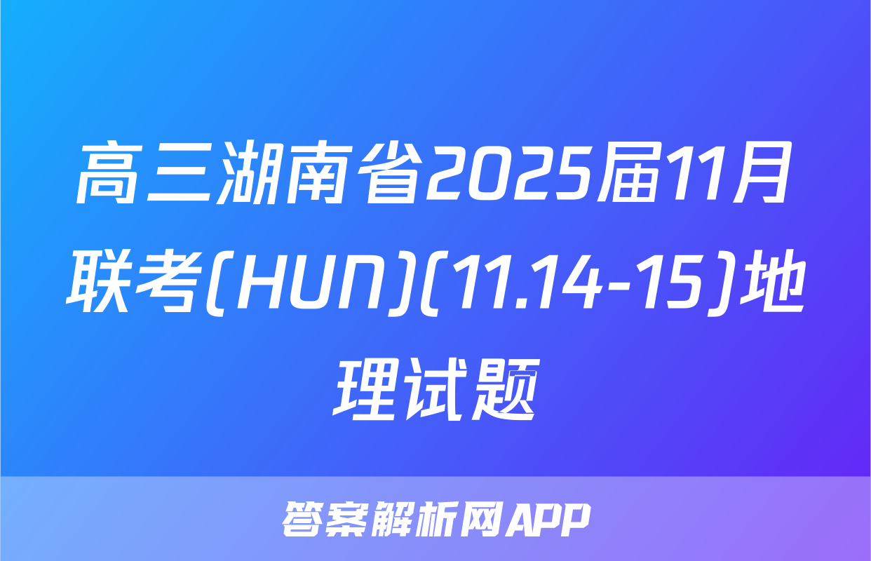 高三湖南省2025届11月联考(HUN)(11.14-15)地理试题