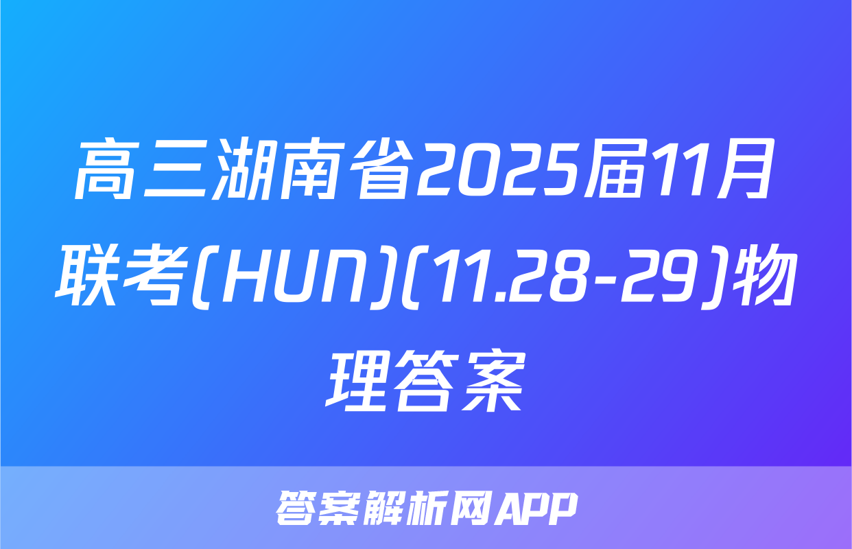 高三湖南省2025届11月联考(HUN)(11.28-29)物理答案