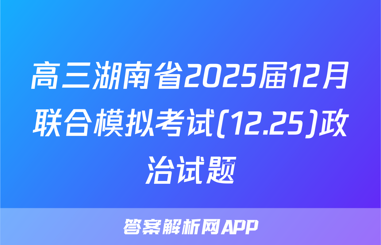 高三湖南省2025届12月联合模拟考试(12.25)政治试题