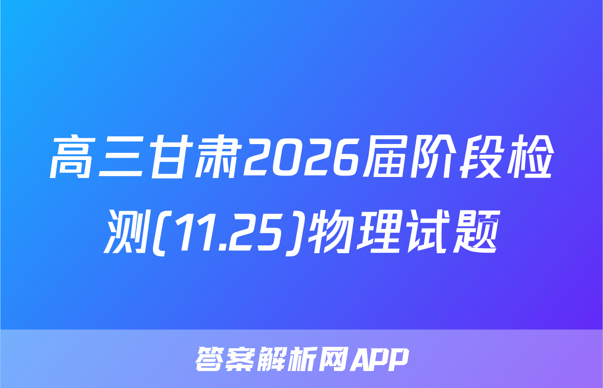 高三甘肃2026届阶段检测(11.25)物理试题