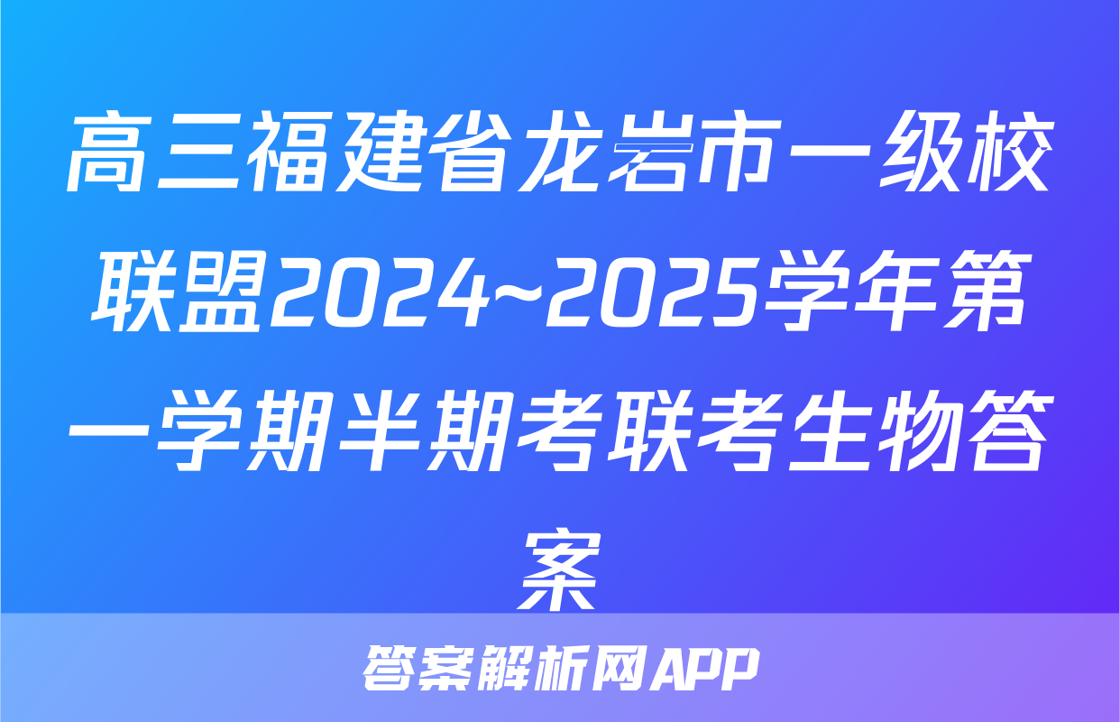 高三福建省龙岩市一级校联盟2024~2025学年第一学期半期考联考生物答案