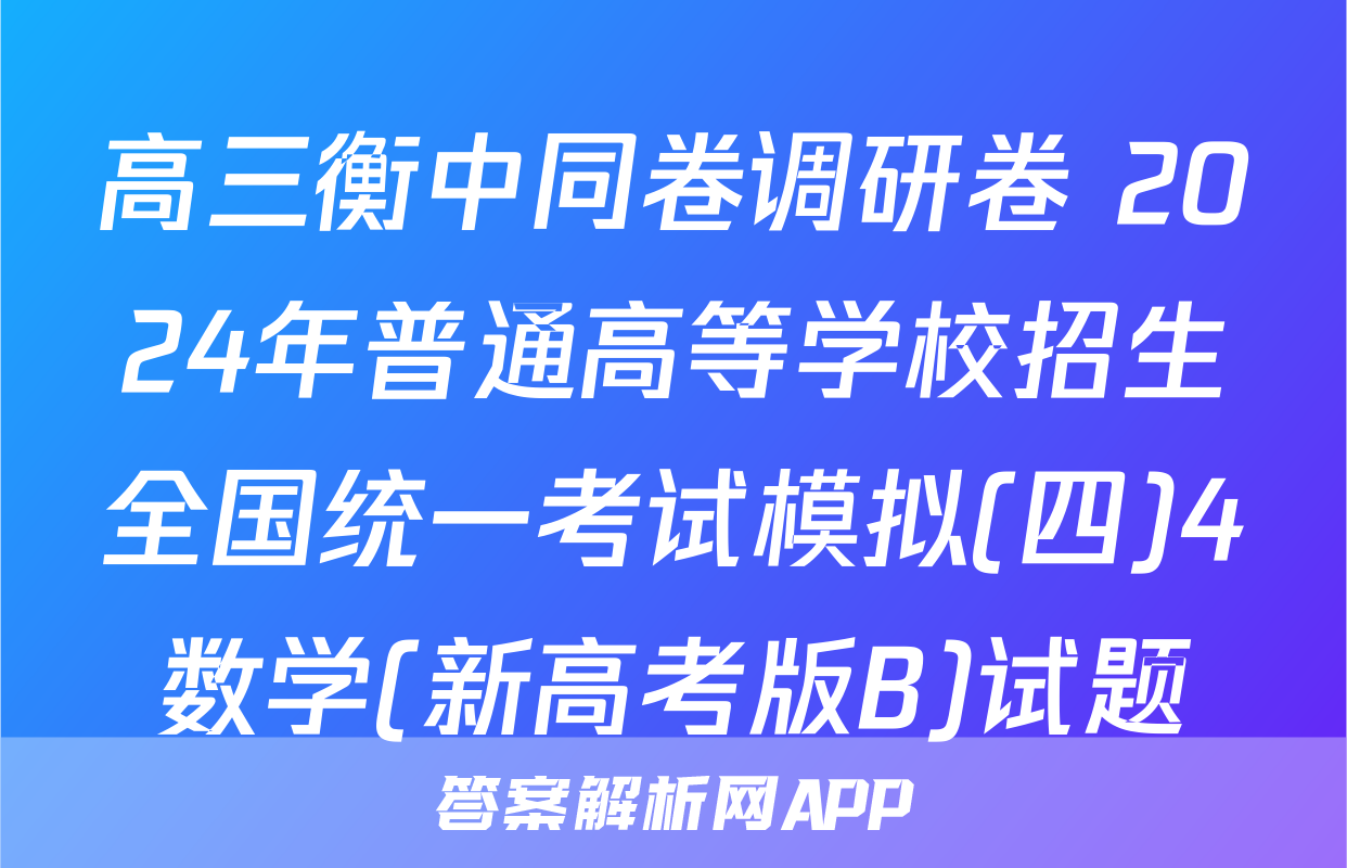 高三衡中同卷调研卷 2024年普通高等学校招生全国统一考试模拟(四)4数学(新高考版B)试题