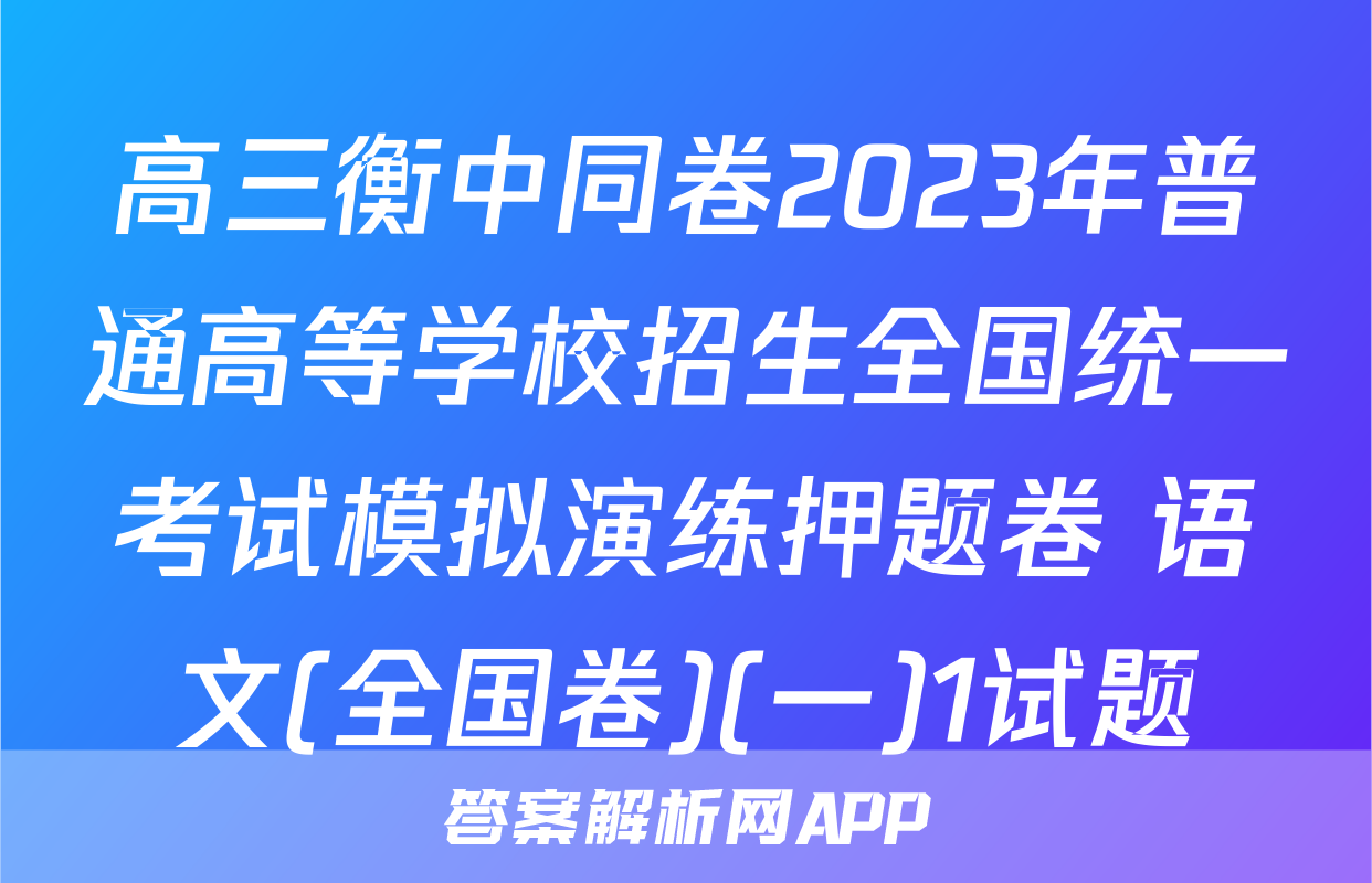 高三衡中同卷2023年普通高等学校招生全国统一考试模拟演练押题卷 语文(全国卷)(一)1试题