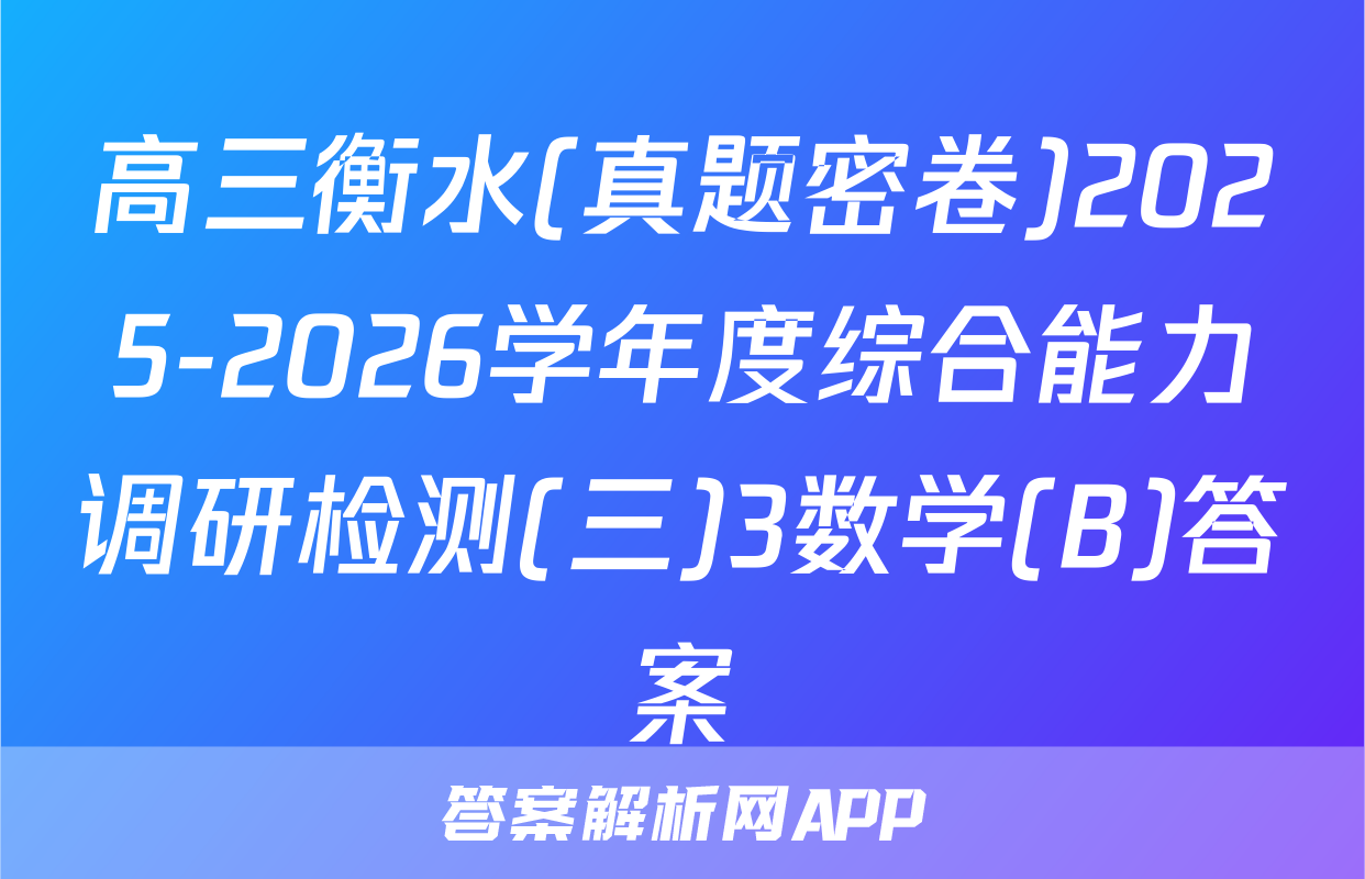 高三衡水(真题密卷)2025-2026学年度综合能力调研检测(三)3数学(B)答案