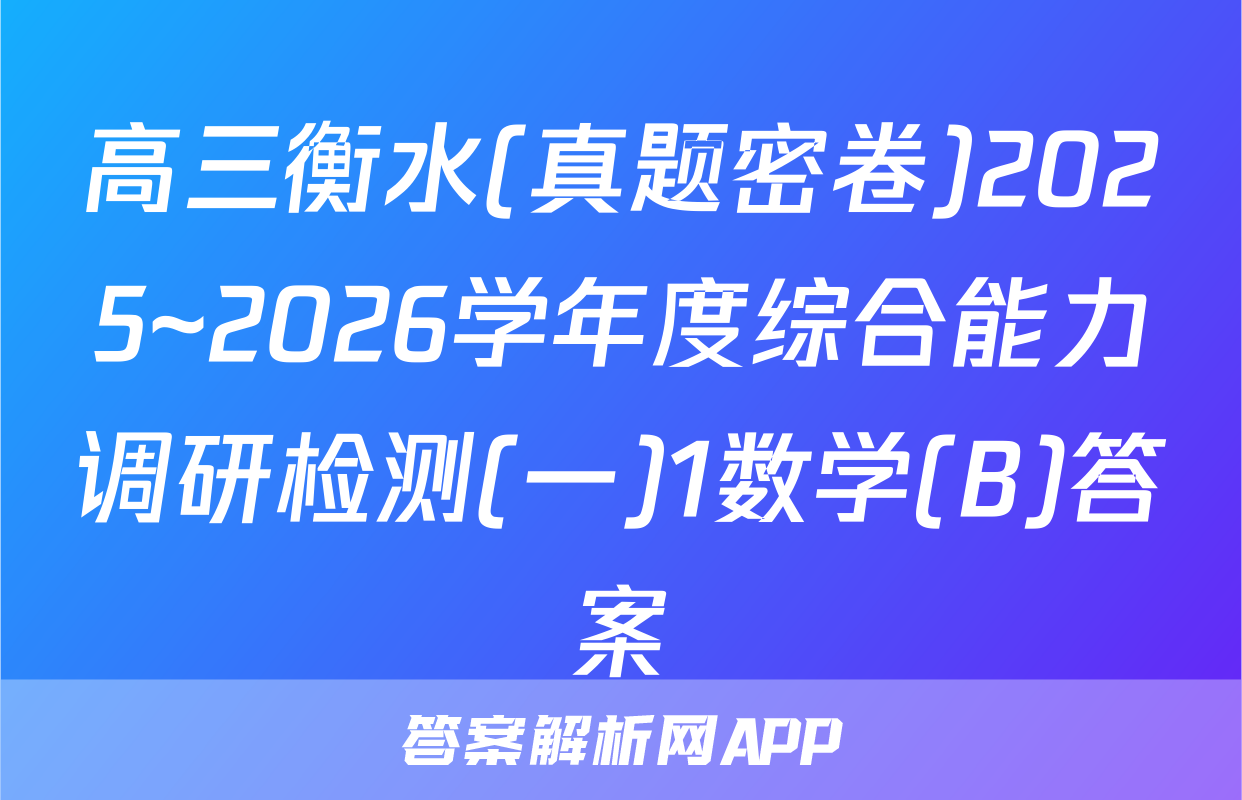 高三衡水(真题密卷)2025~2026学年度综合能力调研检测(一)1数学(B)答案
