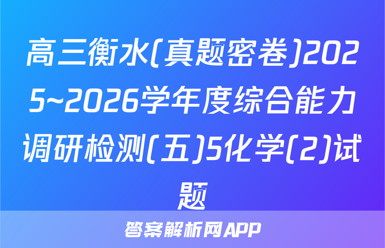 高三衡水(真题密卷)2025~2026学年度综合能力调研检测(五)5化学(2)试题