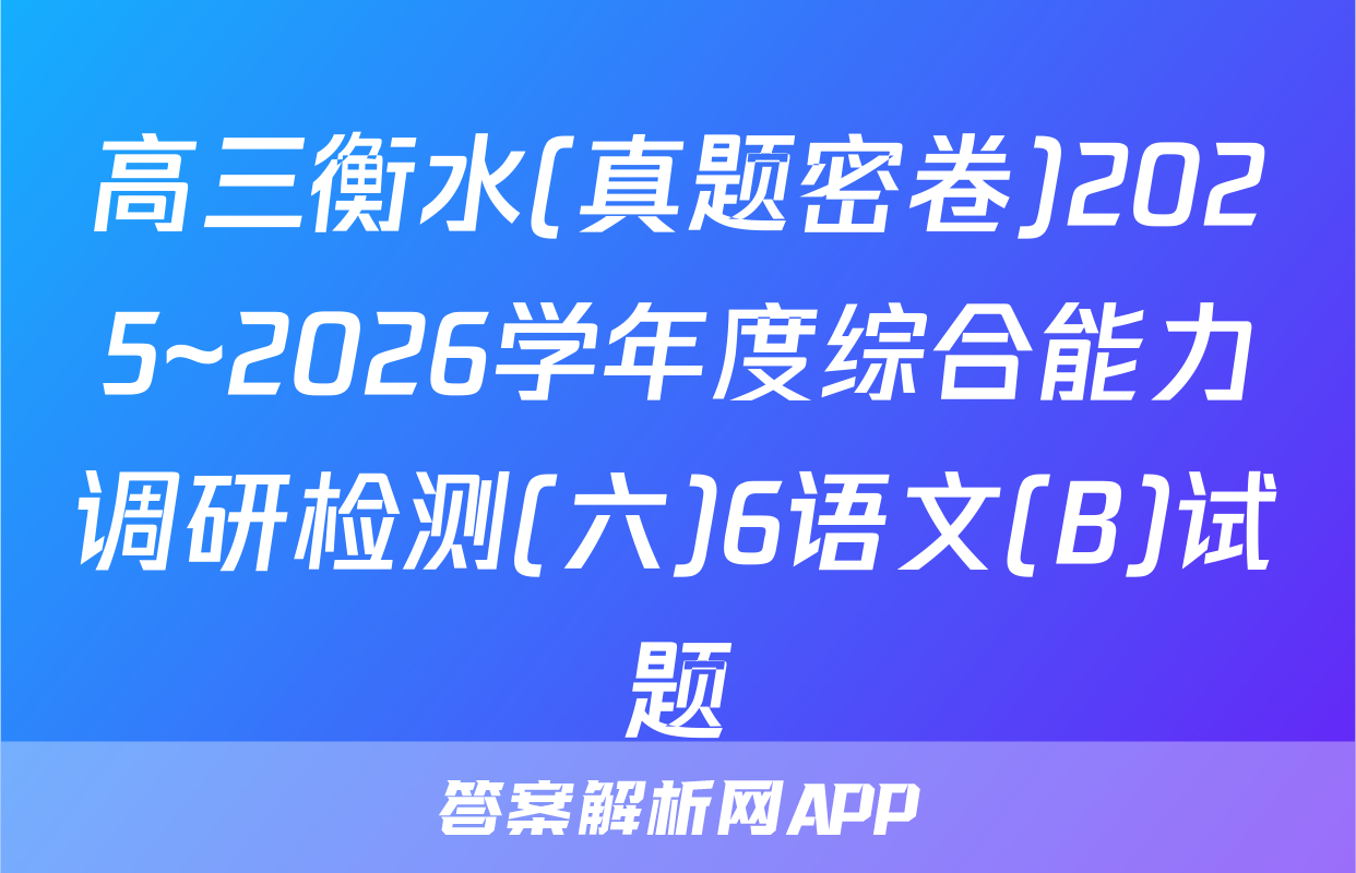 高三衡水(真题密卷)2025~2026学年度综合能力调研检测(六)6语文(B)试题