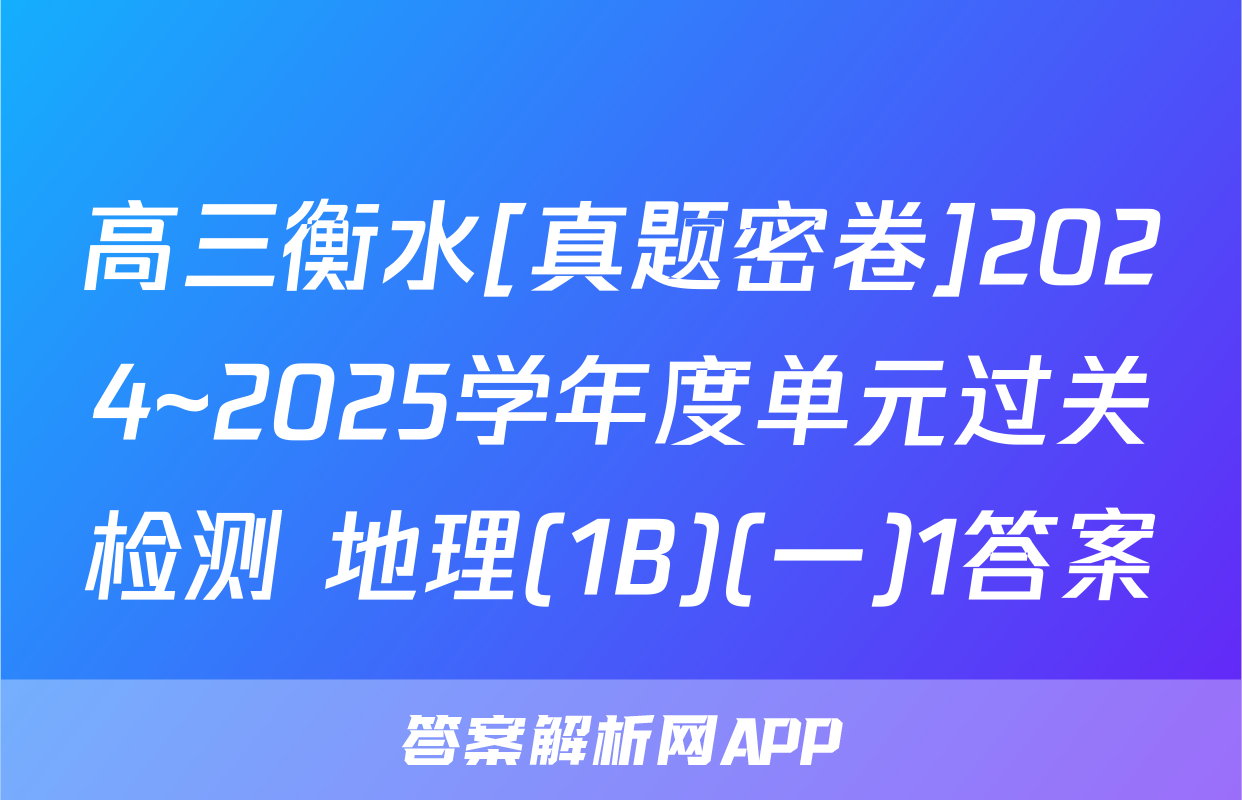 高三衡水[真题密卷]2024~2025学年度单元过关检测 地理(1B)(一)1答案