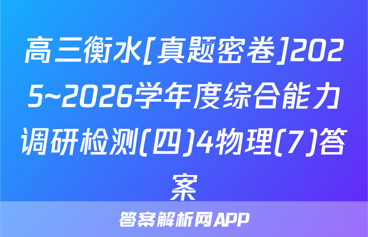 高三衡水[真题密卷]2025~2026学年度综合能力调研检测(四)4物理(7)答案