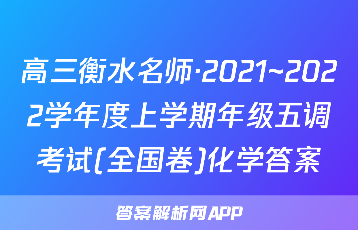 高三衡水名师·2021~2022学年度上学期年级五调考试(全国卷)化学答案