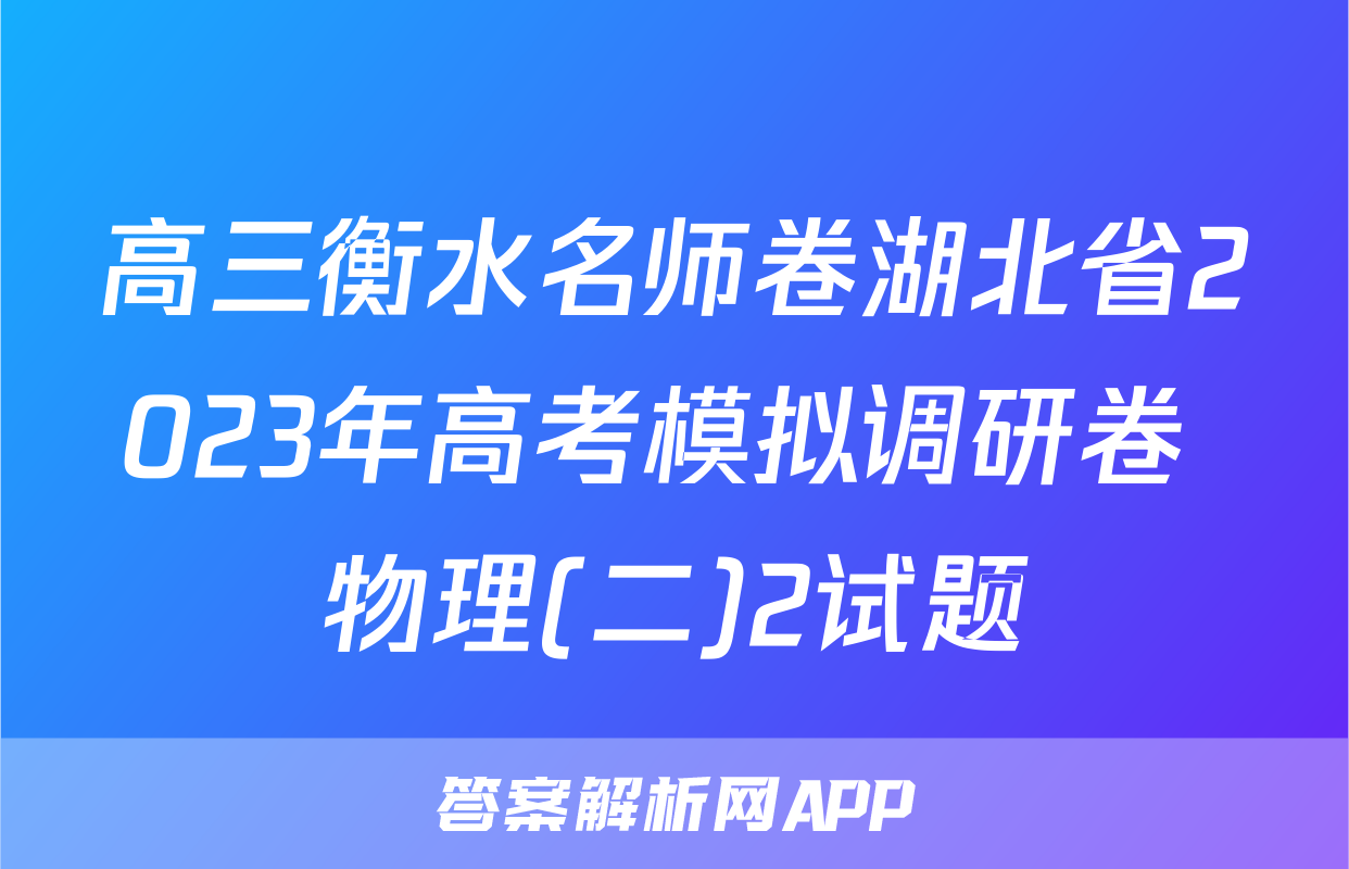高三衡水名师卷湖北省2023年高考模拟调研卷 物理(二)2试题