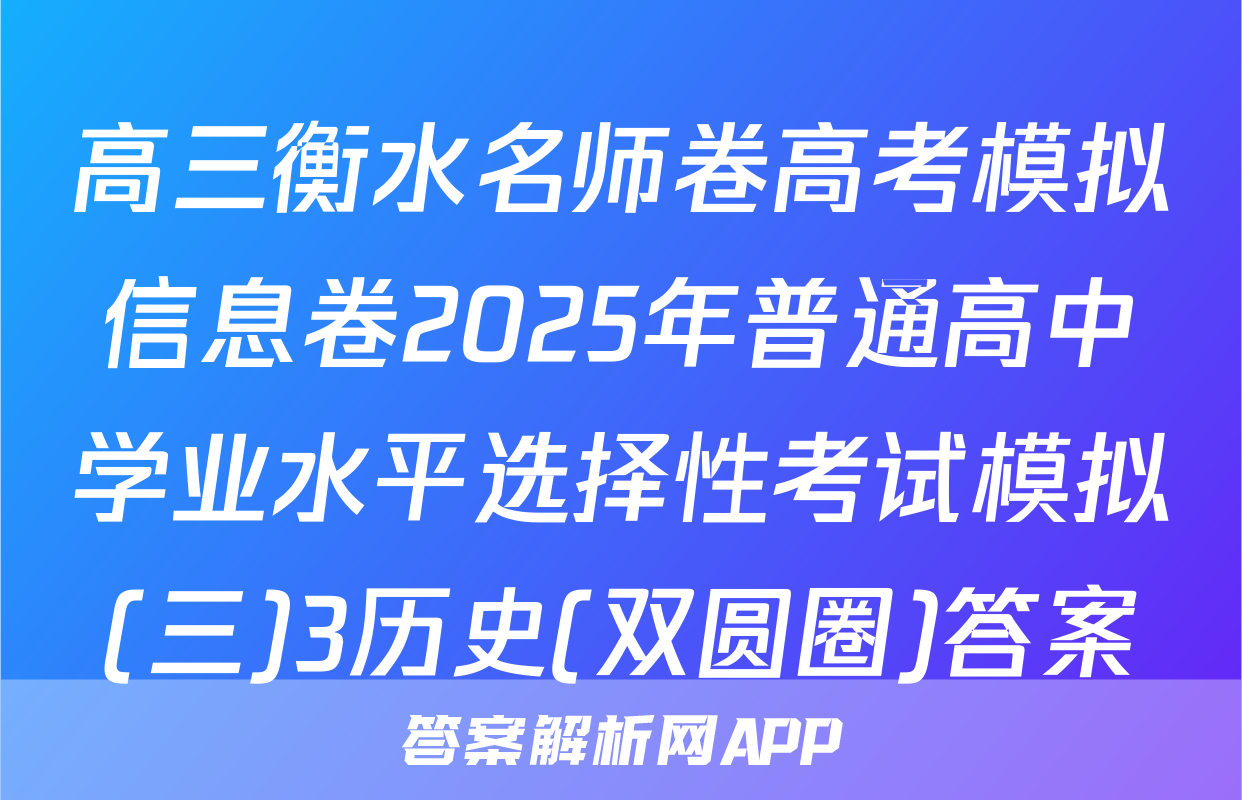 高三衡水名师卷高考模拟信息卷2025年普通高中学业水平选择性考试模拟(三)3历史(双圆圈)答案