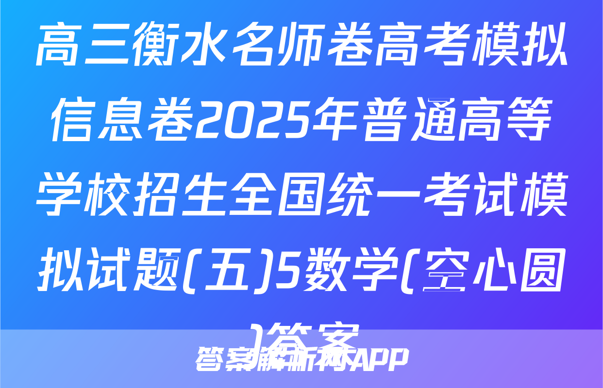 高三衡水名师卷高考模拟信息卷2025年普通高等学校招生全国统一考试模拟试题(五)5数学(空心圆)答案