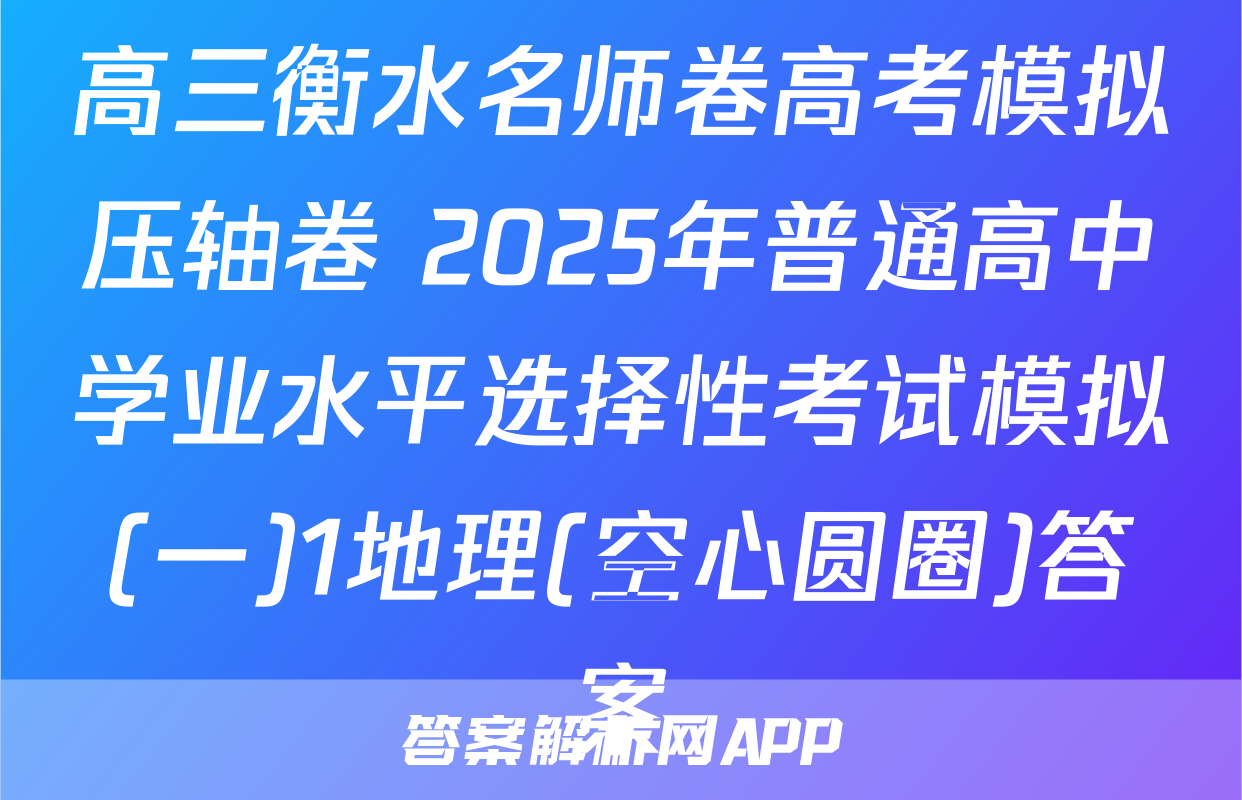 高三衡水名师卷高考模拟压轴卷 2025年普通高中学业水平选择性考试模拟(一)1地理(空心圆圈)答案