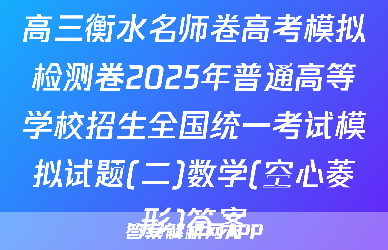 高三衡水名师卷高考模拟检测卷2025年普通高等学校招生全国统一考试模拟试题(二)数学(空心菱形)答案