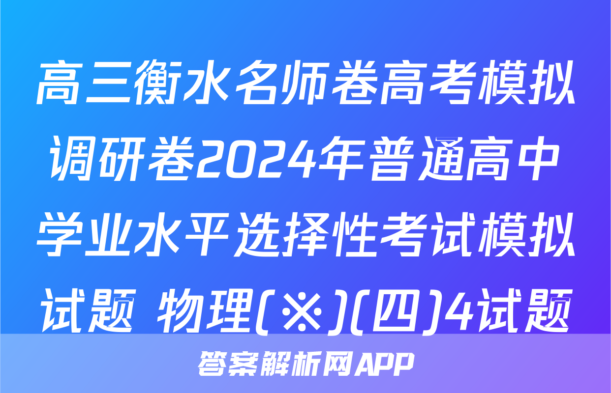 高三衡水名师卷高考模拟调研卷2024年普通高中学业水平选择性考试模拟试题 物理(※)(四)4试题