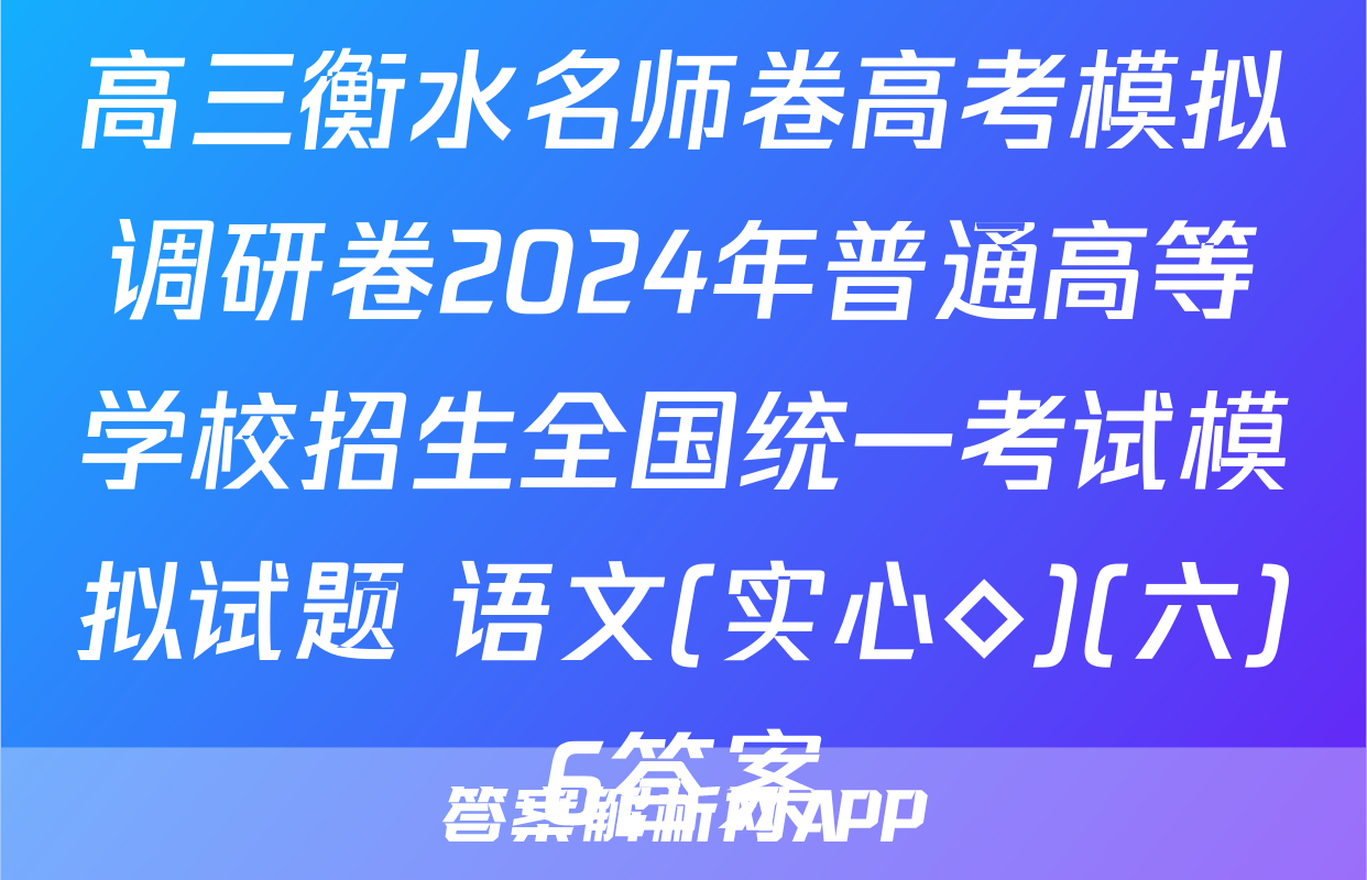 高三衡水名师卷高考模拟调研卷2024年普通高等学校招生全国统一考试模拟试题 语文(实心◇)(六)6答案