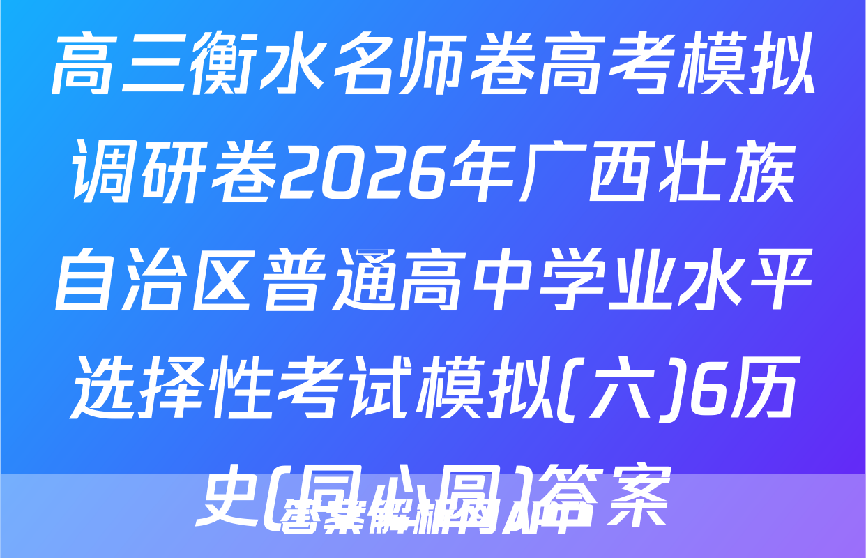 高三衡水名师卷高考模拟调研卷2026年广西壮族自治区普通高中学业水平选择性考试模拟(六)6历史(同心圆)答案