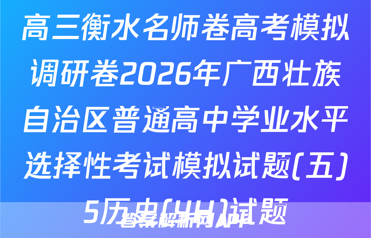 高三衡水名师卷高考模拟调研卷2026年广西壮族自治区普通高中学业水平选择性考试模拟试题(五)5历史(YH)试题