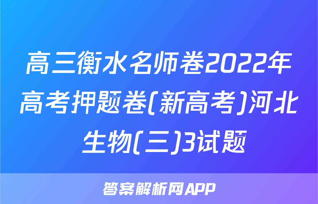 高三衡水名师卷2022年高考押题卷(新高考)河北 生物(三)3试题