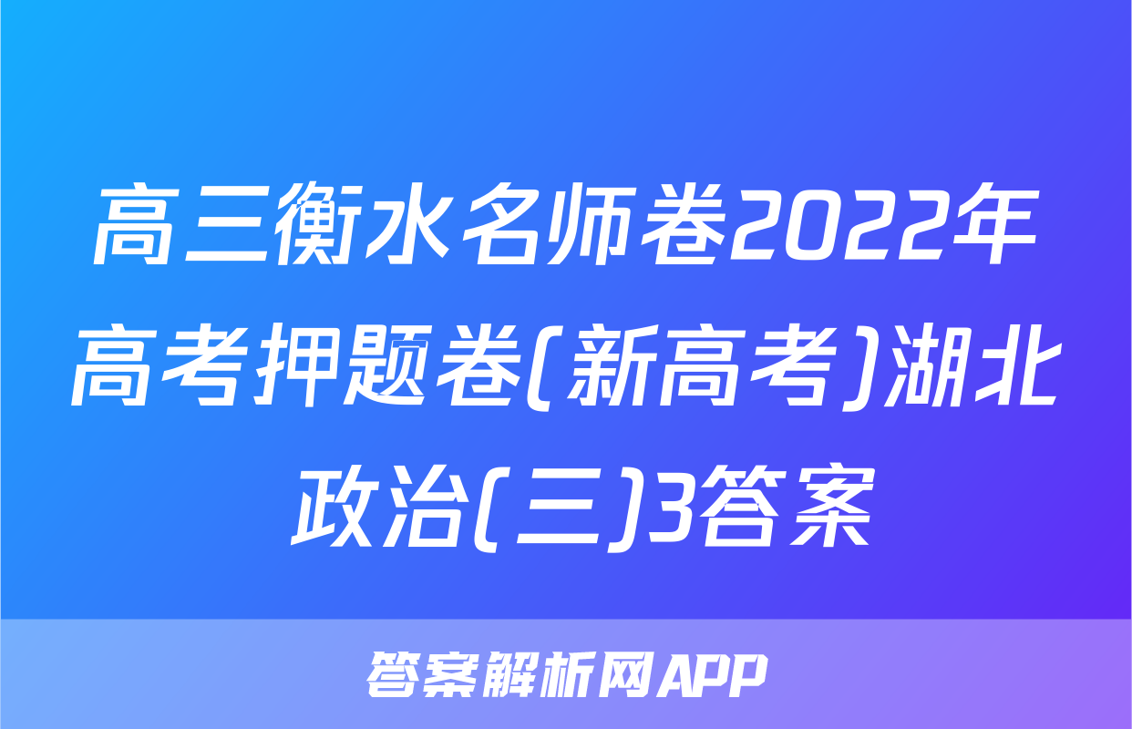 高三衡水名师卷2022年高考押题卷(新高考)湖北 政治(三)3答案