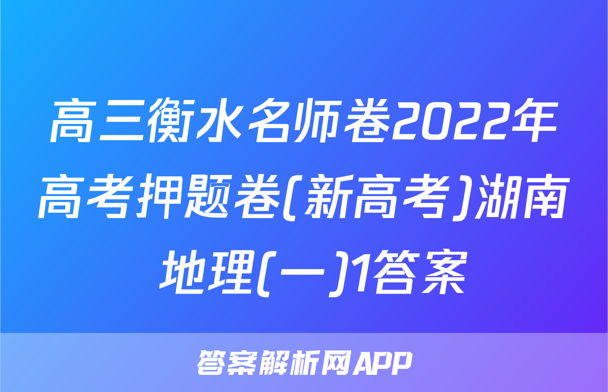 高三衡水名师卷2022年高考押题卷(新高考)湖南 地理(一)1答案