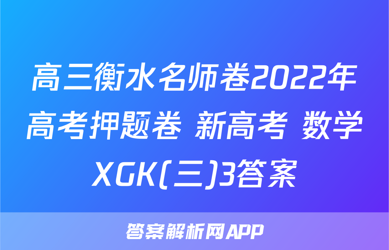 高三衡水名师卷2022年高考押题卷 新高考 数学XGK(三)3答案