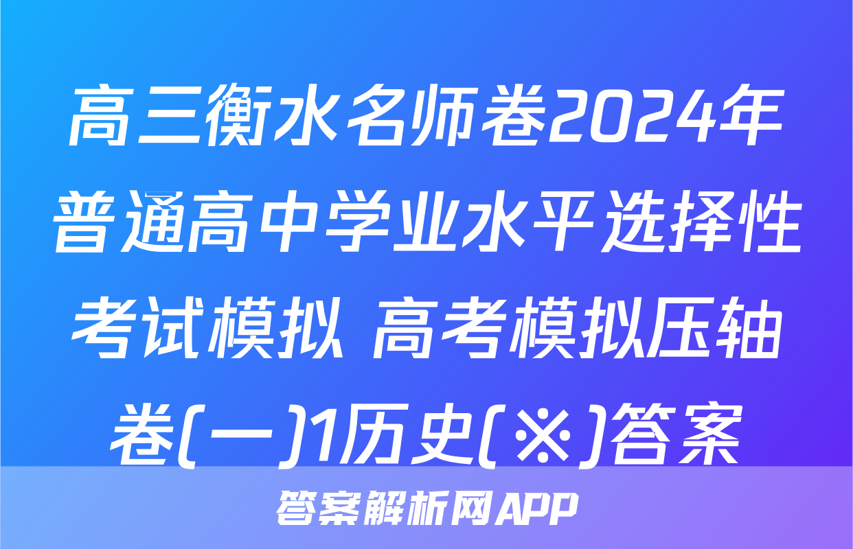 高三衡水名师卷2024年普通高中学业水平选择性考试模拟 高考模拟压轴卷(一)1历史(※)答案