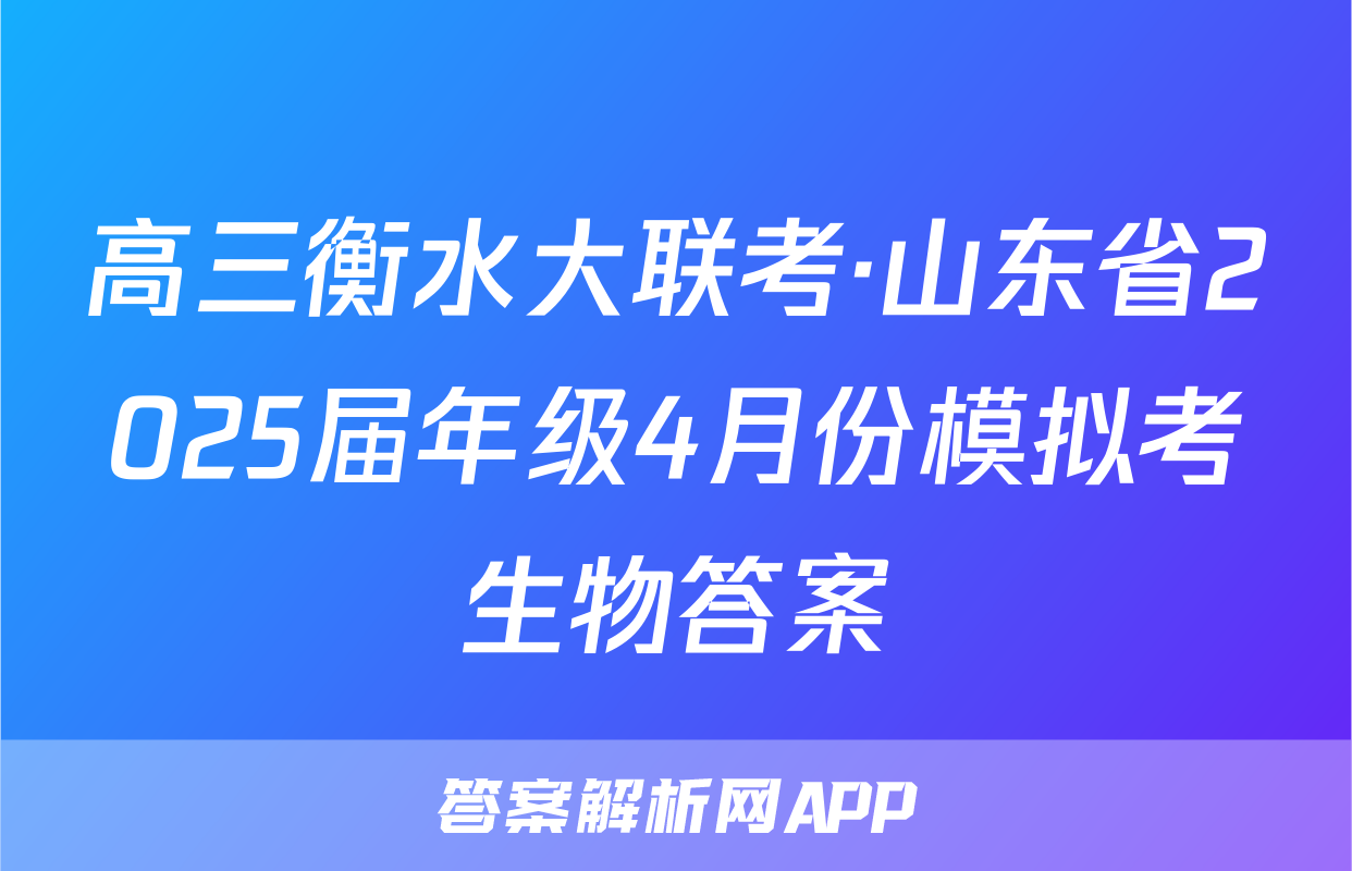 高三衡水大联考·山东省2025届年级4月份模拟考生物答案