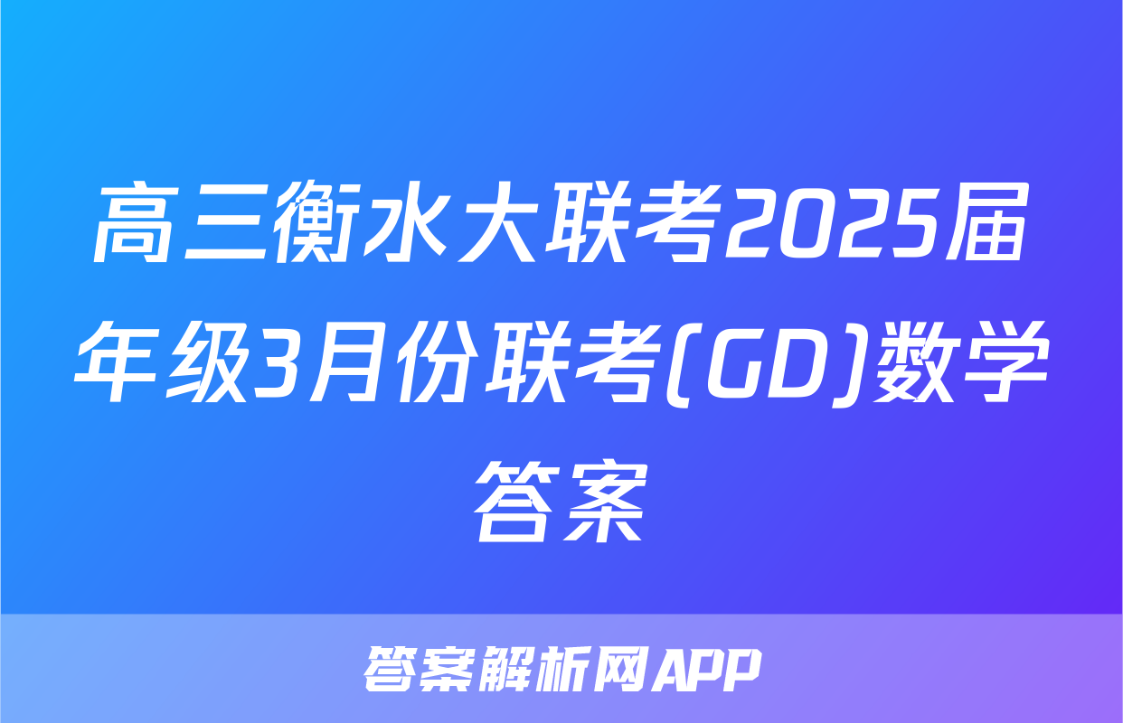 高三衡水大联考2025届年级3月份联考(GD)数学答案