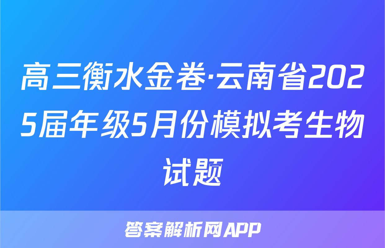 高三衡水金卷·云南省2025届年级5月份模拟考生物试题