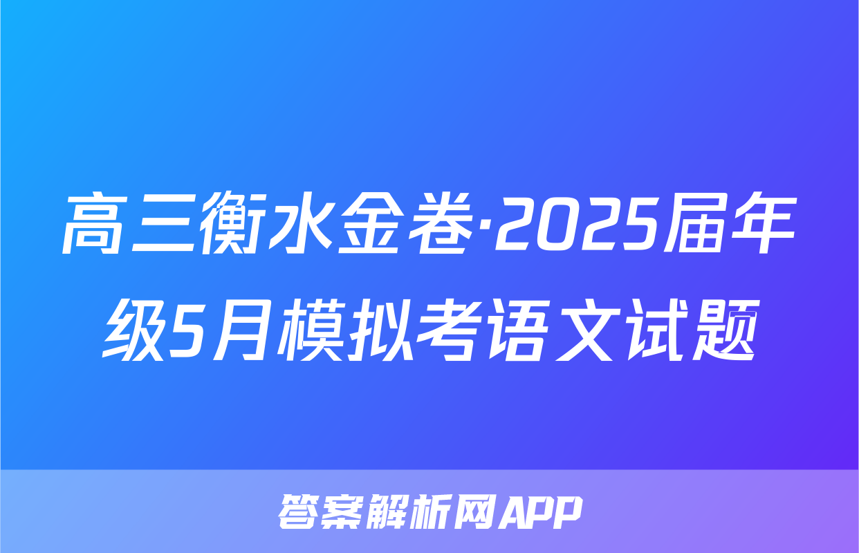 高三衡水金卷·2025届年级5月模拟考语文试题