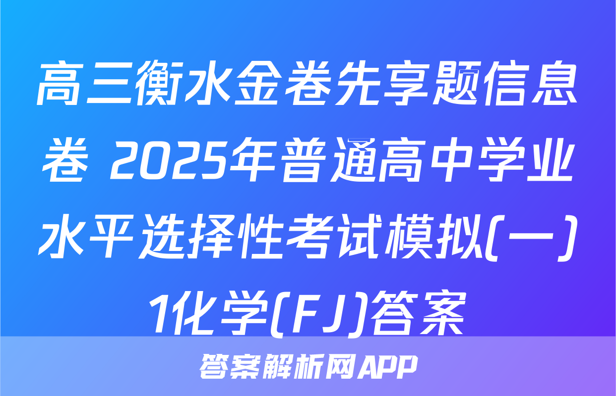 高三衡水金卷先享题信息卷 2025年普通高中学业水平选择性考试模拟(一)1化学(FJ)答案